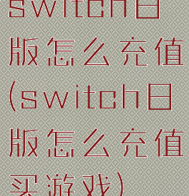 switch日版怎么充值(switch日版怎么充值买游戏)