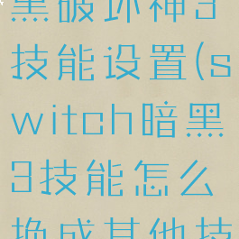 switch暗黑破坏神3技能设置(switch暗黑3技能怎么换成其他技能)