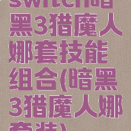 switch暗黑3猎魔人娜套技能组合(暗黑3猎魔人娜套装)