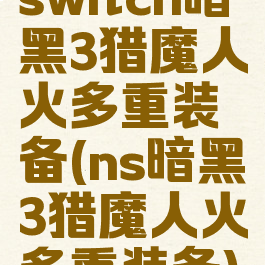switch暗黑3猎魔人火多重装备(ns暗黑3猎魔人火多重装备)
