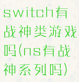 switch有战神类游戏吗(ns有战神系列吗)