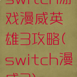 switch游戏漫威英雄3攻略(switch漫威3)