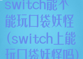 switch能不能玩口袋妖怪(switch上能玩口袋妖怪吗)