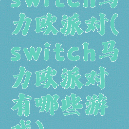 switch马力欧派对(switch马力欧派对有哪些游戏)