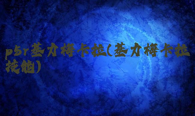 p5r基力梅卡拉(基力梅卡拉技能)