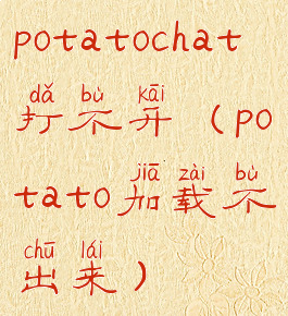 potatochat打不开(potato加载不出来)