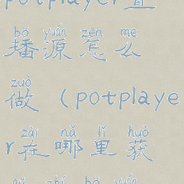 potplayer直播源怎么做(potplayer在哪里获取直播源)