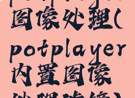 potplayer图像处理(potplayer内置图像处理滤镜)