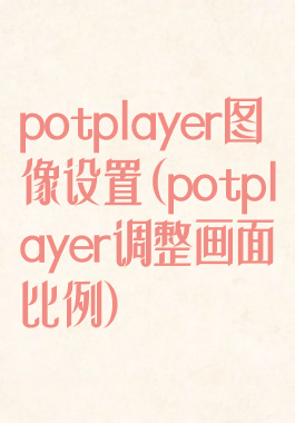 potplayer图像设置(potplayer调整画面比例)