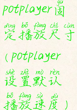 potplayer固定播放尺寸(potplayer设置默认播放速度)