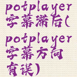potplayer字幕滞后(potplayer字幕方向有误)