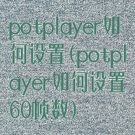 potplayer如何设置(potplayer如何设置60帧数)