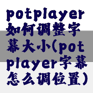 potplayer如何调整字幕大小(potplayer字幕怎么调位置)