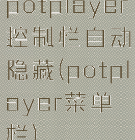 potplayer控制栏自动隐藏(potplayer菜单栏)