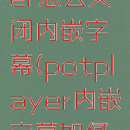 potplayer怎么关闭内嵌字幕(potplayer内嵌字幕如何隐藏)