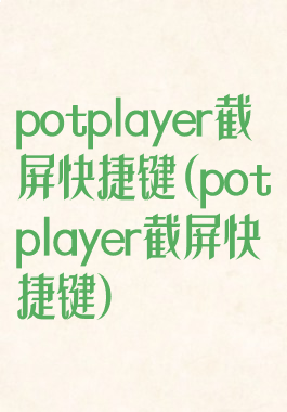 potplayer截屏快捷键(potplayer截屏快捷键)