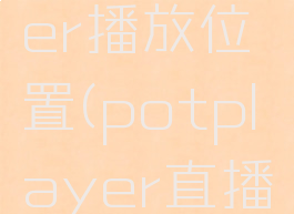 potplayer播放位置(potplayer直播源)