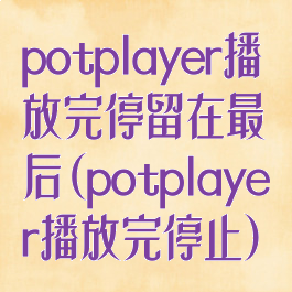 potplayer播放完停留在最后(potplayer播放完停止)