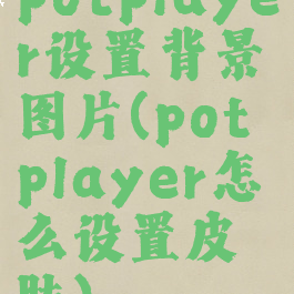 potplayer设置背景图片(potplayer怎么设置皮肤)