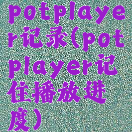 potplayer记录(potplayer记住播放进度)