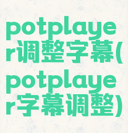 potplayer调整字幕(potplayer字幕调整)