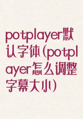 potplayer默认字体(potplayer怎么调整字幕大小)