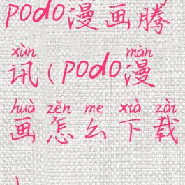 podo漫画腾讯(podo漫画怎么下载)