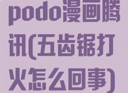 podo漫画腾讯(五齿锯打火怎么回事)