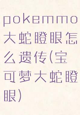 pokemmo大蛇瞪眼怎么遗传(宝可梦大蛇瞪眼)
