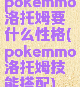 pokemmo洛托姆要什么性格(pokemmo洛托姆技能搭配)