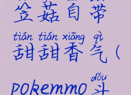 pokemmo斗笠菇自带甜甜香气(pokemmo斗笠菇特性)