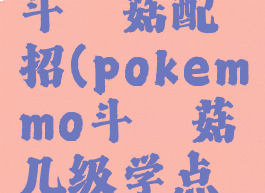 pokemmo斗笠菇配招(pokemmo斗笠菇几级学点到为止)