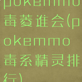 pokemmo毒菱谁会(pokemmo毒系精灵排行)