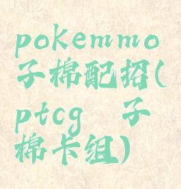 pokemmo毽子棉配招(ptcg毽子棉卡组)