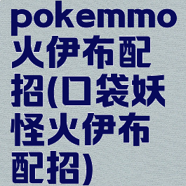 pokemmo火伊布配招(口袋妖怪火伊布配招)