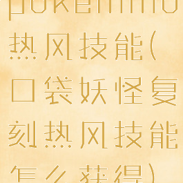 pokemmo热风技能(口袋妖怪复刻热风技能怎么获得)