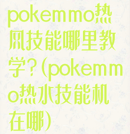 pokemmo热风技能哪里教学?(pokemmo热水技能机在哪)