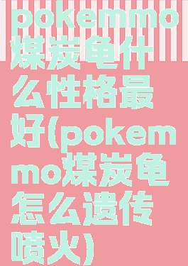 pokemmo煤炭龟什么性格最好(pokemmo煤炭龟怎么遗传喷火)