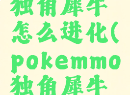 pokemmo独角犀牛怎么进化(pokemmo独角犀牛怎么样)