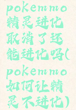 pokemmo精灵进化取消了还能进化吗(pokemmo如何让精灵不进化)