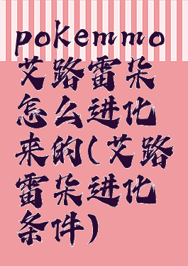 pokemmo艾路雷朵怎么进化来的(艾路雷朵进化条件)