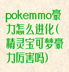 pokemmo豪力怎么进化(精灵宝可梦豪力厉害吗)