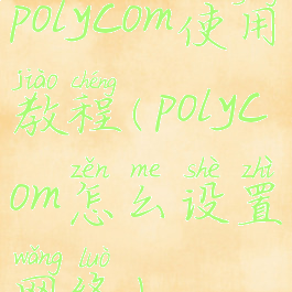 polycom使用教程(polycom怎么设置网络)