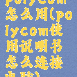 polycom怎么用(polycom使用说明书怎么连接电脑)