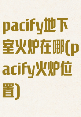 pacify地下室火炉在哪(pacify火炉位置)