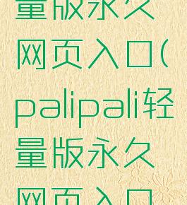 palipali轻量版永久网页入口(palipali轻量版永久网页入口苹果)
