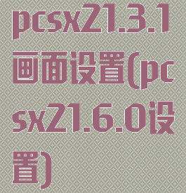 pcsx21.3.1画面设置(pcsx21.6.0设置)