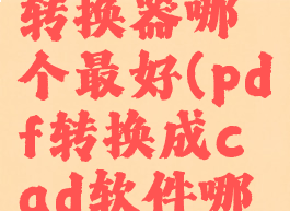 pdf转cad转换器哪个最好(pdf转换成cad软件哪个好)