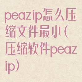 peazip怎么压缩文件最小(压缩软件peazip)