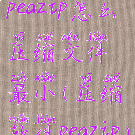 peazip怎么压缩文件最小(压缩软件peazip)